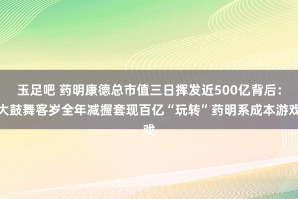 玉足吧 药明康德总市值三日挥发近500亿背后：大鼓舞客岁全年减握套现百亿“玩转”药明系成本游戏