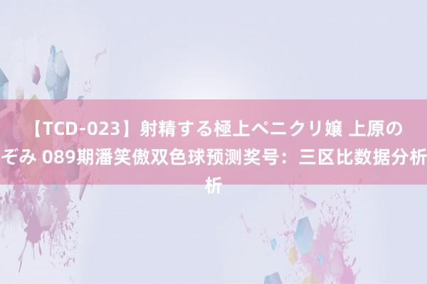 【TCD-023】射精する極上ペニクリ嬢 上原のぞみ 089期潘笑傲双色球预测奖号：三区比数据分析