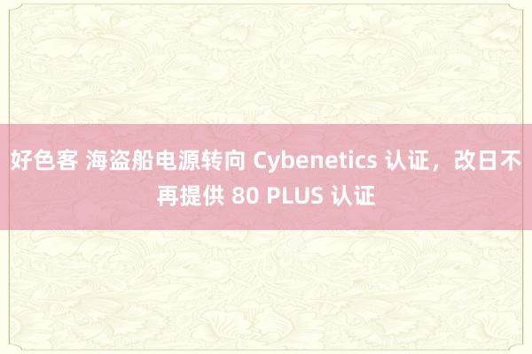 好色客 海盗船电源转向 Cybenetics 认证，改日不再提供 80 PLUS 认证