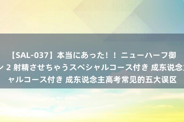 【SAL-037】本当にあった！！ニューハーフ御用達 性感エステサロン 2 射精させちゃうスペシャルコース付き 成东说念主高考常见的五大误区