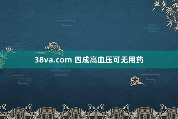 38va.com 四成高血压可无用药