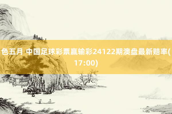 色五月 中国足球彩票赢输彩24122期澳盘最新赔率(17:00)