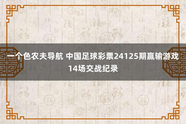 一个色农夫导航 中国足球彩票24125期赢输游戏14场交战纪录