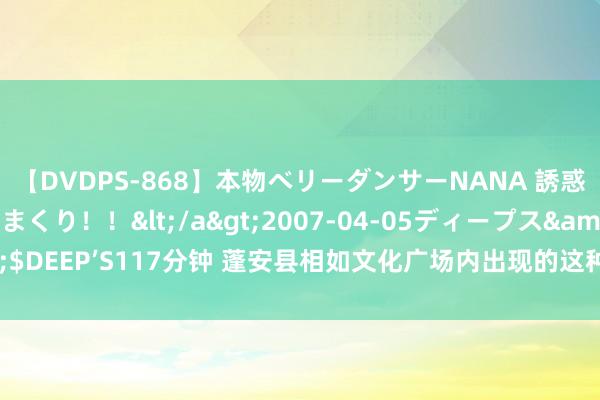 【DVDPS-868】本物ベリーダンサーNANA 誘惑の腰使いで潮吹きまくり！！</a>2007-04-05ディープス&$DEEP’S117分钟 蓬安县相如文化广场内出现的这种场景，请处分部门管一管