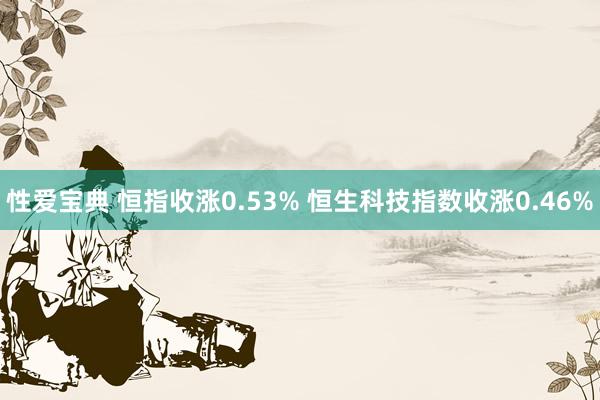 性爱宝典 恒指收涨0.53% 恒生科技指数收涨0.46%