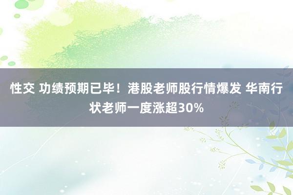 性交 功绩预期已毕！港股老师股行情爆发 华南行状老师一度涨超30%