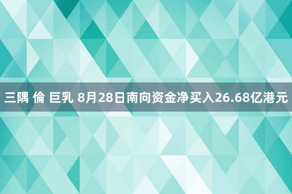 三隅 倫 巨乳 8月28日南向资金净买入26.68亿港元