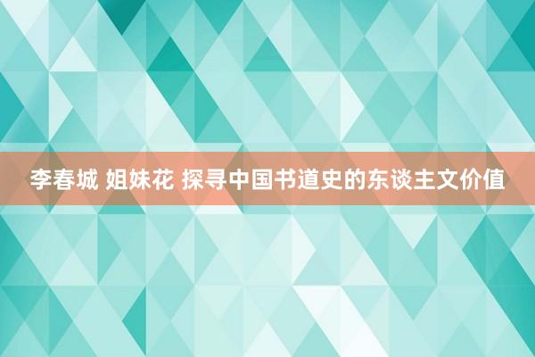 李春城 姐妹花 探寻中国书道史的东谈主文价值