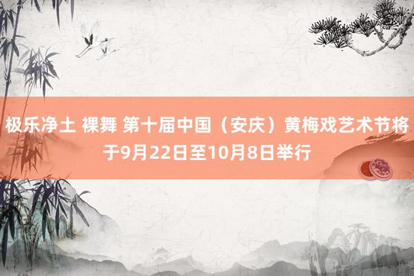 极乐净土 裸舞 第十届中国（安庆）黄梅戏艺术节将于9月22日至10月8日举行