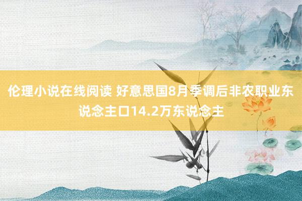 伦理小说在线阅读 好意思国8月季调后非农职业东说念主口14.2万东说念主