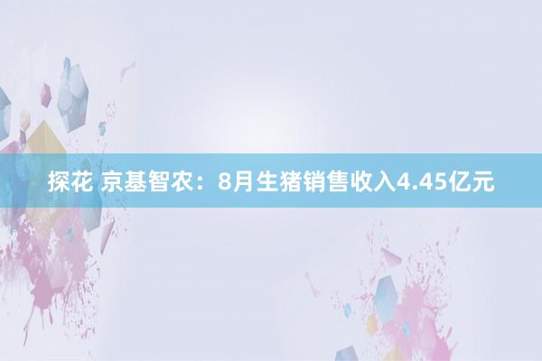 探花 京基智农：8月生猪销售收入4.45亿元