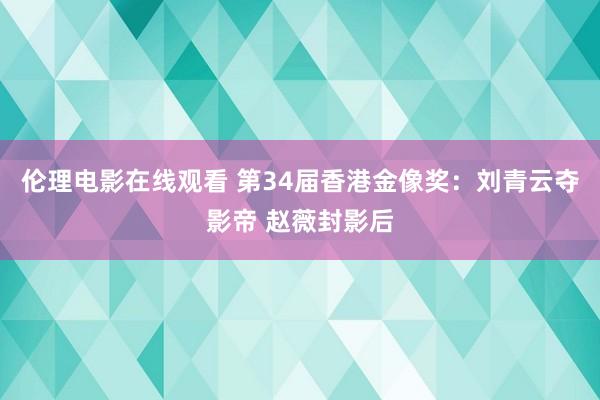 伦理电影在线观看 第34届香港金像奖：刘青云夺影帝 赵薇封影后