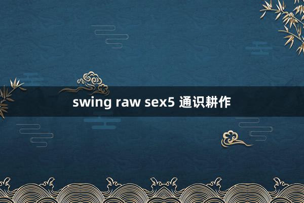 swing raw sex5 通识耕作