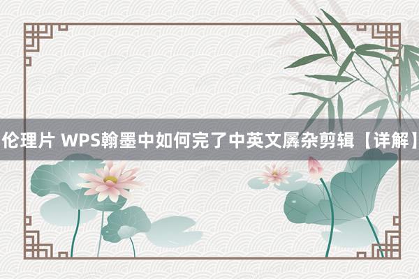 伦理片 WPS翰墨中如何完了中英文羼杂剪辑【详解】