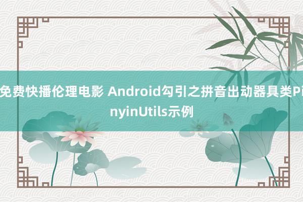 免费快播伦理电影 Android勾引之拼音出动器具类PinyinUtils示例