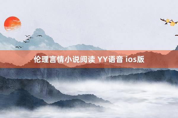 伦理言情小说阅读 YY语音 ios版