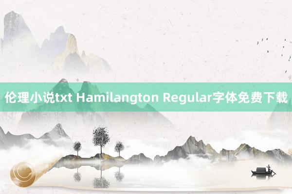 伦理小说txt Hamilangton Regular字体免费下载