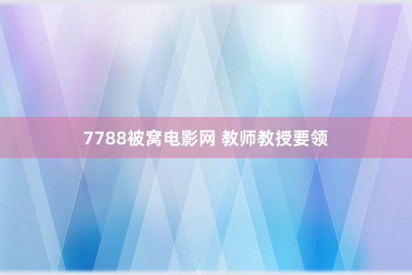 7788被窝电影网 教师教授要领